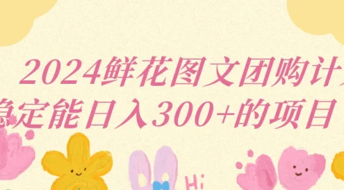 2024鲜花图文团购计划稳定能日入三位数