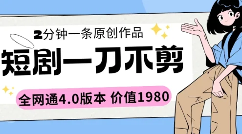 短剧一刀不剪2分钟一条 全网通4.0版本价值1980