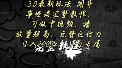 3.0最新玩法,闻异事怪谈完整教程,可做中视频,播放量超高,点赞巨给力,日入2000+,小白专属