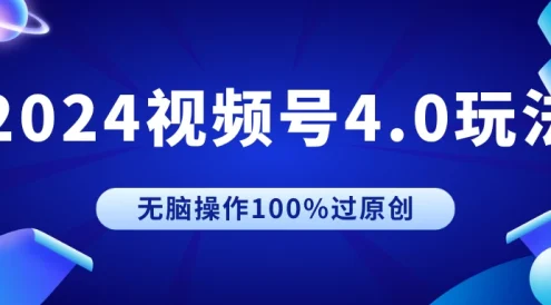 2024视频号4.0玩法，无脑操作100%过原创，条条上热门，单日收益1000+