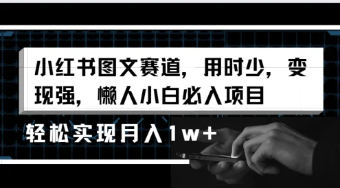 小红书图文赛道,用时少,变现强,懒人小白必入项目,轻松实现月入1w+