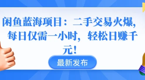 闲鱼蓝海项目：二手交易火爆，每日仅需一小时，轻松日赚千元！