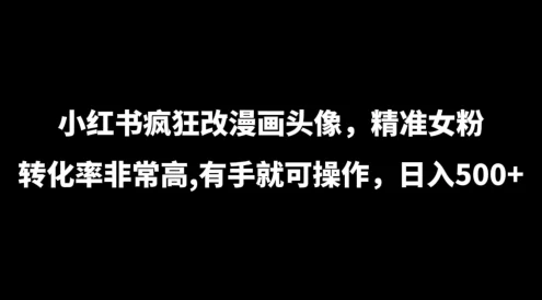 小红书疯狂改漫画头像，精准女粉转化率非常高，有手就可操作，日入500+