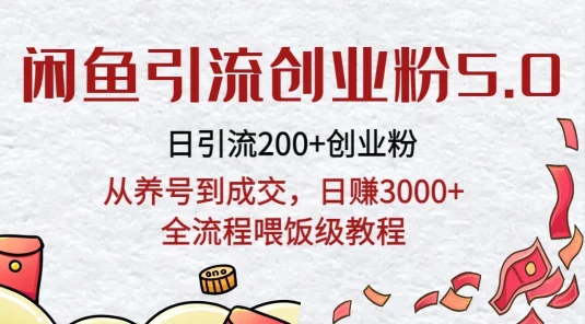 闲鱼引流创业粉5.0技术，日引200+创业粉，从养号到成交，日赚3000+全流程喂饭级教程