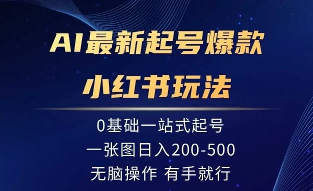 AI最新起号爆款小红书玩法,0基础一站起号,一张图日入200-500,无脑操作,有手就行