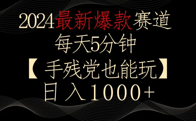 2024最新爆款赛道，每天5分钟，手残党也能玩，轻松日入1000+