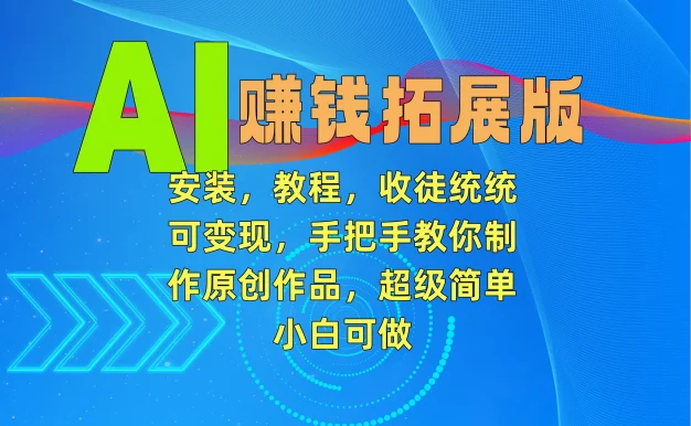 AI赚钱拓展版,安装,教程,收徒统统可变现,手把手教你制作原创作品,超级简单,小白可做