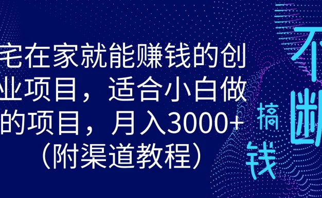 宅在家就能赚钱的创业项目,适合小白做的项目,月入3000+(附渠道教程)