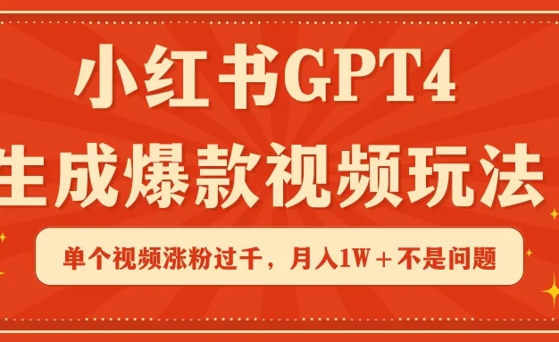 小红书GPT4生成爆款视频玩法，单个视频涨粉过千，月入1W+不是问题