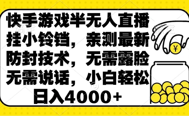 快手游戏半无人直播挂小铃铛,亲测最新防封技术,无需露脸无需说话,小白轻松日入4000+