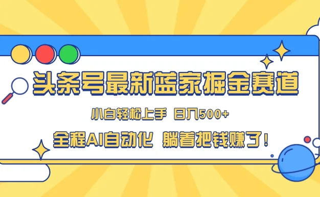 头条号最新蓝海赛道,AI一键生成,复制粘贴傻瓜式操作,小白一天上手,轻松日入100-400+,保姆式教学