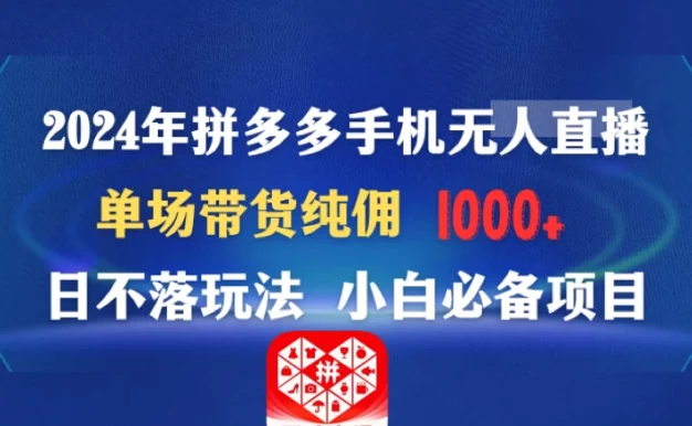 2024年拼多多手机无人直播 单场带货纯佣1000+日不落玩法 小白必备项目
