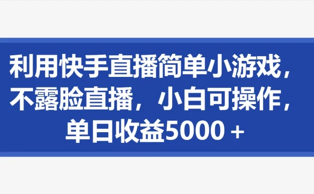 利用快手直播简单小游戏，不露脸直播，小白可操作，单日收益5000＋