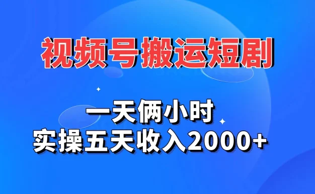 视频号搬运短剧,一天俩小时,实操五天收入2000+