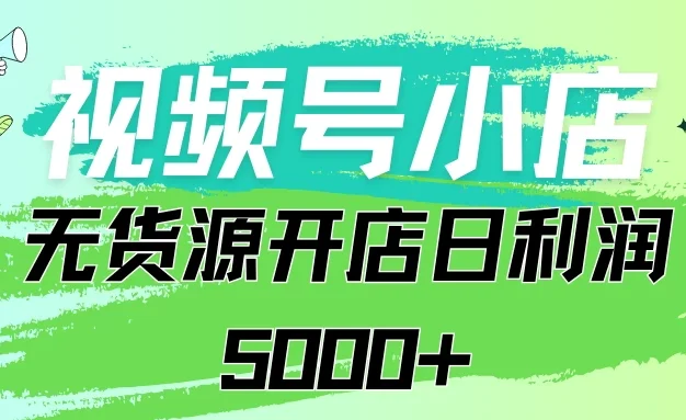 视频号无货源小店从0到1日订单量千单以上纯利润稳稳5000+