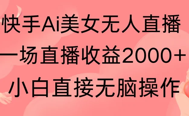 快手AI无人美女24小时无人直播,单场直播2000+,操作简单,小白直接无脑执行