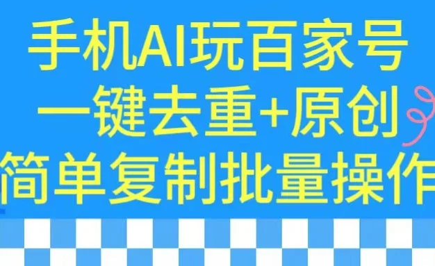 手机AI也能玩转百家号,一键去重,批量做原创