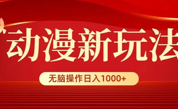 动漫新玩法,条条爆款,5分钟1条100%原创,小白无脑操作日入1000+