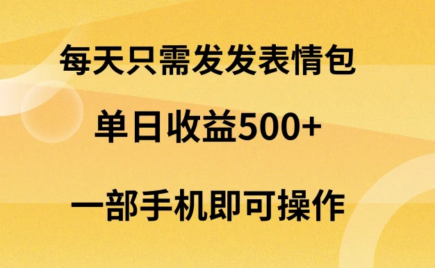 每天只需发发表情包日入500+,无需露脸,一部手机即可操作,轻松月入5w,小白最适合