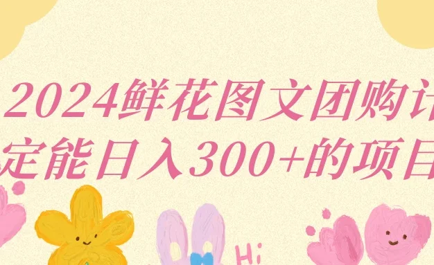 2024鲜花图文团购计划稳定能日入三位数