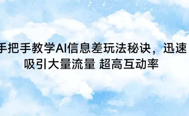 手把手教学AI信息差玩法秘诀，迅速吸引大量流量 超高互动率