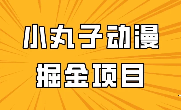 日入300的小丸子动漫掘金项目,简单好上手,适合所有朋友操作!