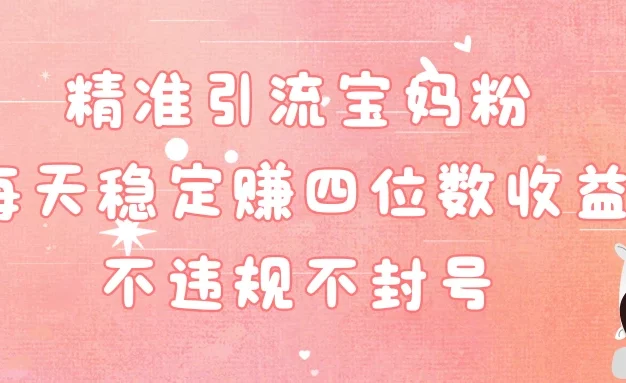 精准引流宝妈粉每天稳定赚四位数收益小白可以操作