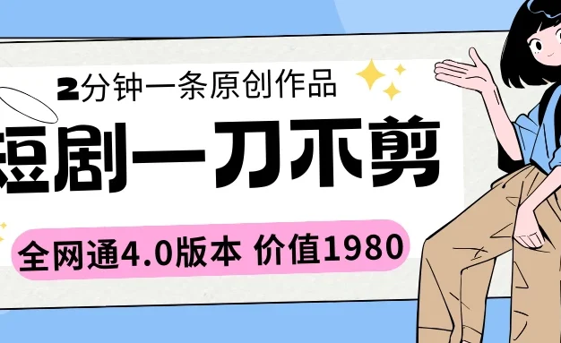 短剧一刀不剪2分钟一条 全网通4.0版本价值1980
