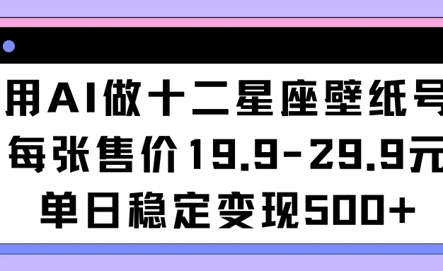 用AI做十二星座壁纸号每张售价19元单日变现500适合小白操作