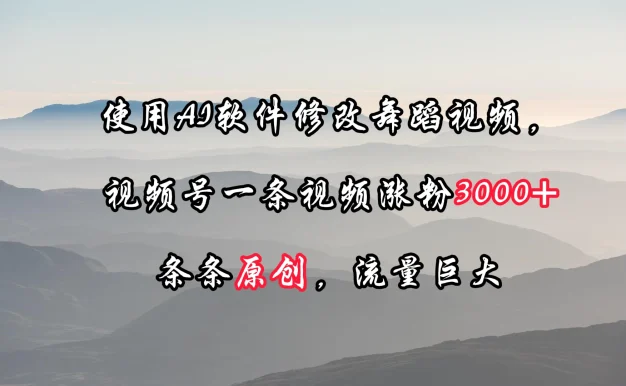 使用AI软件修改舞蹈视频,视频号一条视频涨粉3000+,条条原创,流量巨大