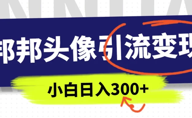 全网首发，邦邦头像变现引流，小白日入300+