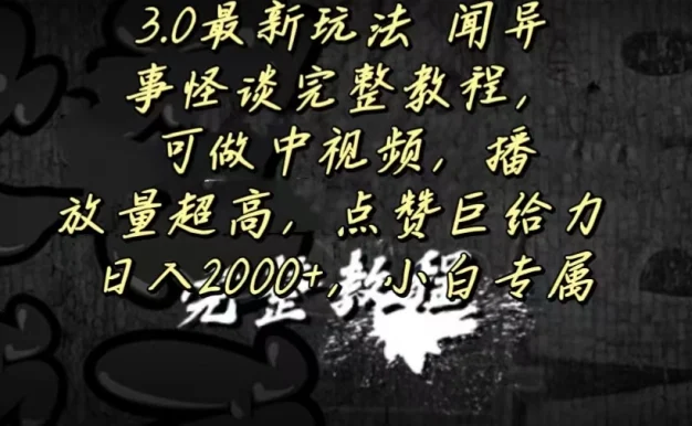 3.0最新玩法，闻异事怪谈完整教程，可做中视频，播放量超高，点赞巨给力，日入2000+，小白专属