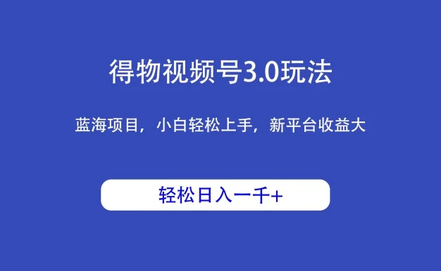 得物视频号3.0玩法,蓝海项目,小白轻松上手,新平台收益大,轻松日入一千+