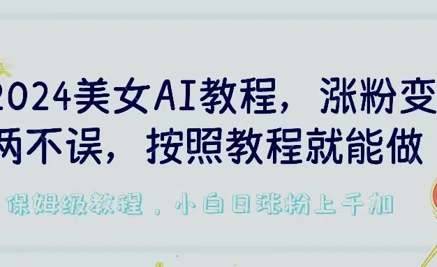 2024美女AI教程,涨粉变现两不误,按照教程制作就能做,平台低概率检测出是AI制作,保姆级教程,小白日涨粉上千+