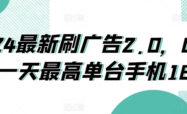 2024最新刷广告2.0,0成本一天最高单台手机180