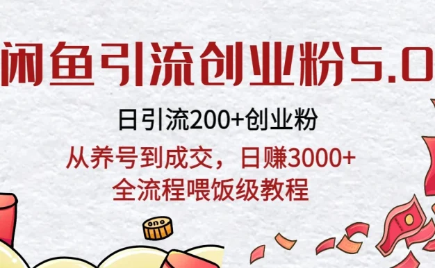 闲鱼引流创业粉5.0技术，日引200+创业粉，从养号到成交，日赚3000+全流程喂饭级教程