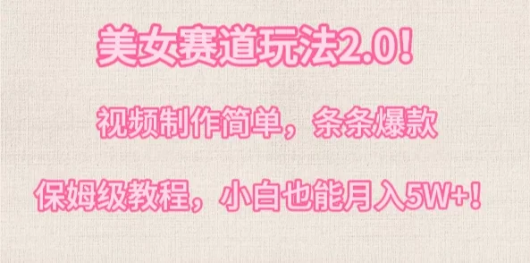 美女赛道玩法2.0!视频制作简单,条条爆款,多种方式变现,保姆级教程,小白也能月入5W+