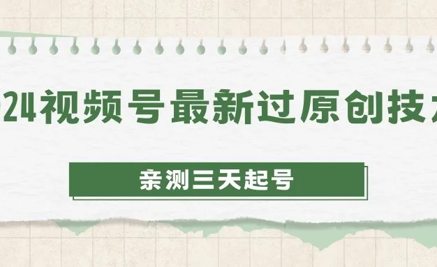 2024视频号最新过原创技术,亲测三天起号,收益稳定,单日500-1K