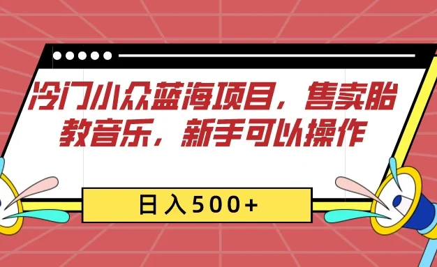 冷门小众蓝海项目，售卖胎教音乐，新手可以操作，日入500+