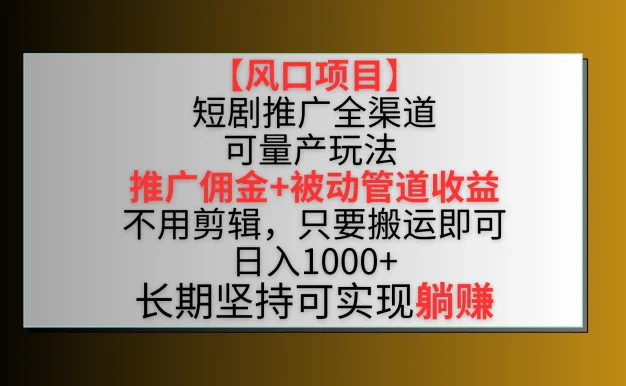 风口项目,短剧推广全渠道最新双重收益玩法,推广佣金管道收益,无脑搬运日入1000+