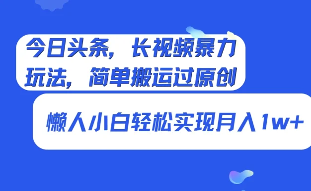 今日头条,长视频暴力玩法,简单搬运过原创、懒人小白轻松实现月入1w+