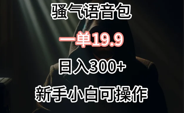 0成本出售骚气语音包,一单19.9,很容易成交!