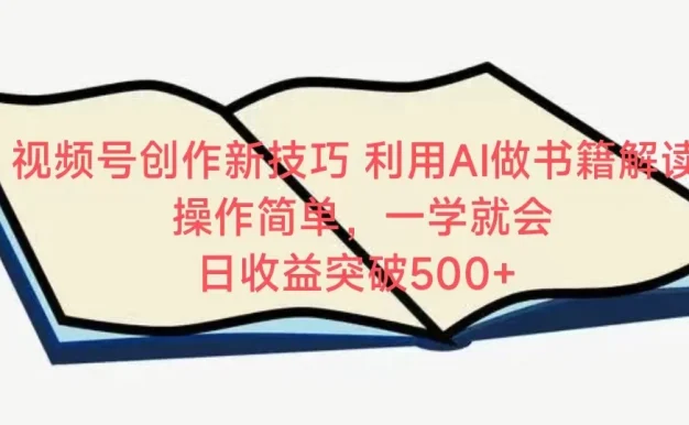视频号创作新技巧 利用AI做书籍解读 操作简单,一学就会 日收益突破500+