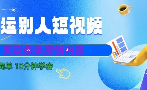搬运别人短视频,实现条条原创内容,10分钟就可以全部学会