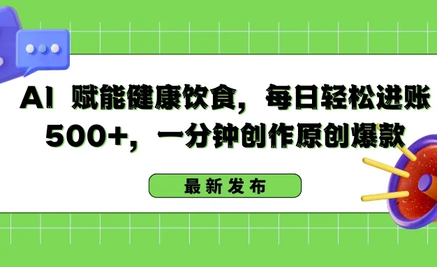 AI 赋能健康饮食，每日轻松进账 500+，一分钟创作原创爆款