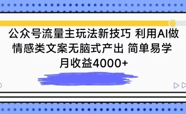 公众号流量主玩法新技巧 利用AI做情感类文案无脑式产出 简单易学 月收益4000+