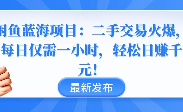 闲鱼蓝海项目：二手交易火爆，每日仅需一小时，轻松日赚千元！