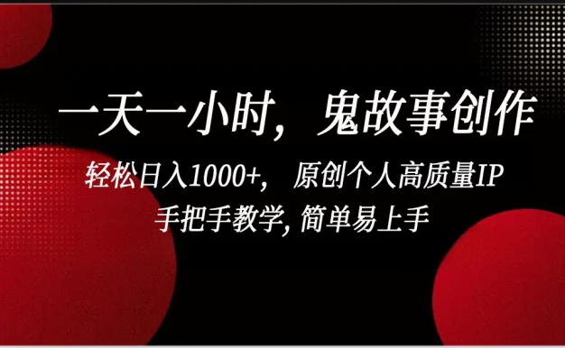一天一小时，鬼故事创作， 轻松日入1000+， 原创个人高质量IP，手把手教学， 简单易上手