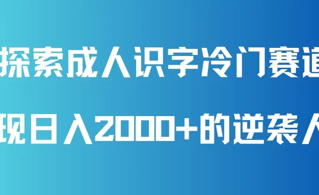 探索成人识字冷门赛道,实现日入2000+的逆袭人生!