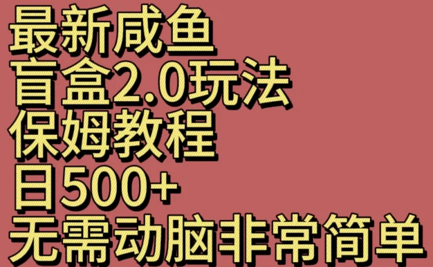 最新咸鱼盲盒2.0玩法,保姆教程,日500+,无需动脑非常简单